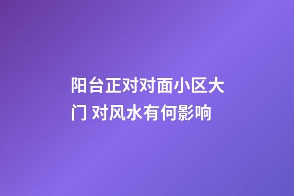 阳台正对对面小区大门 对风水有何影响